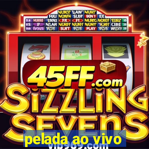 pelada ao vivo